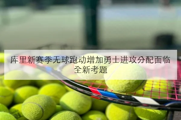 库里新赛季无球跑动增加勇士进攻分配面临全新考题